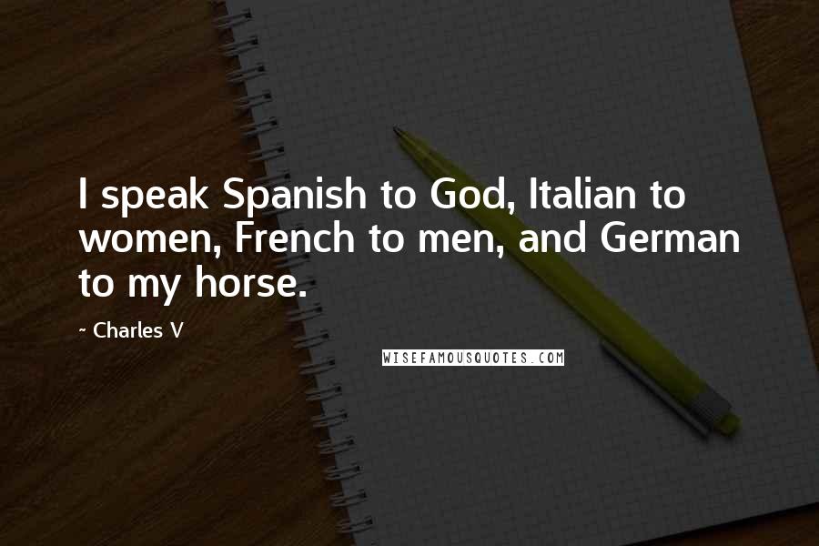 Charles V Quotes: I speak Spanish to God, Italian to women, French to men, and German to my horse.