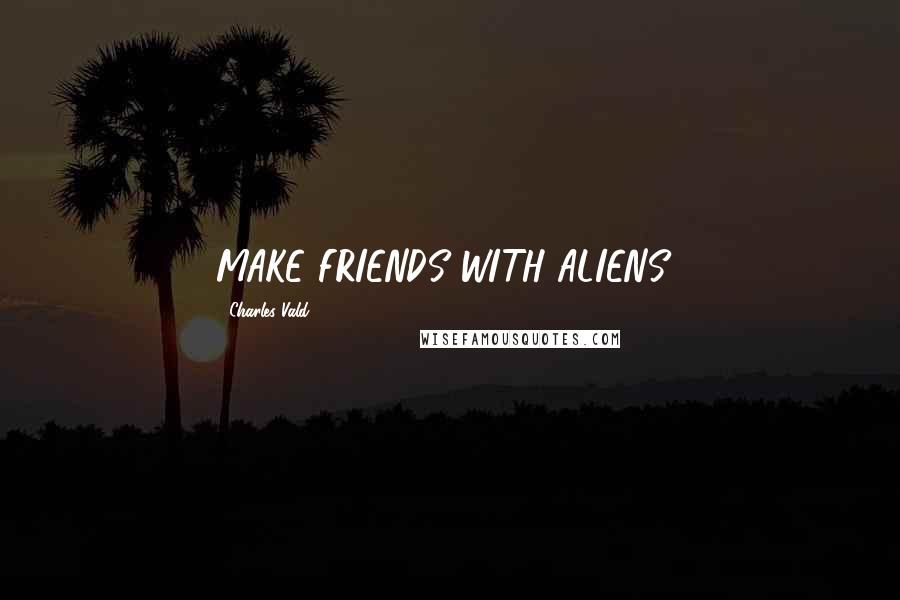 Charles Vald Quotes: MAKE FRIENDS WITH ALIENS?