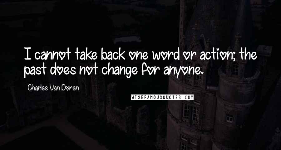 Charles Van Doren Quotes: I cannot take back one word or action; the past does not change for anyone.