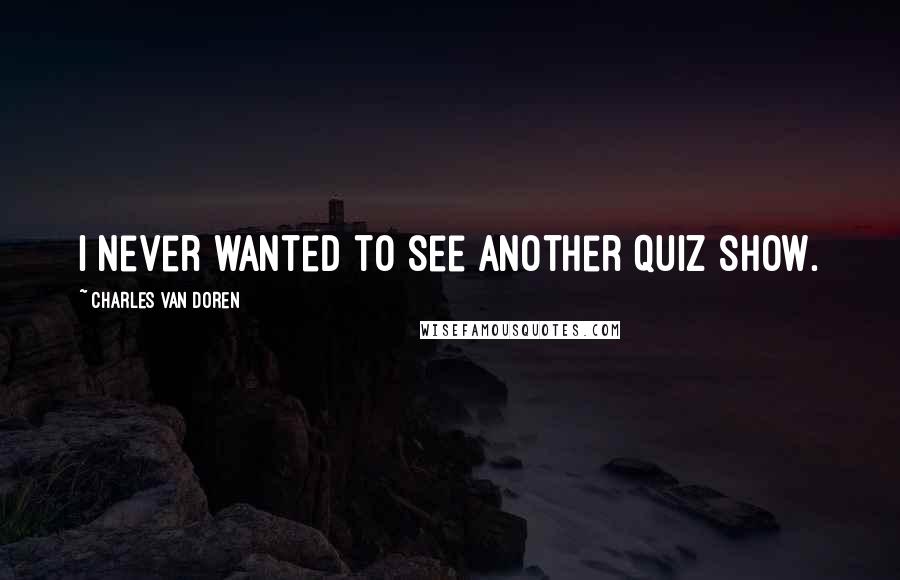 Charles Van Doren Quotes: I never wanted to see another quiz show.