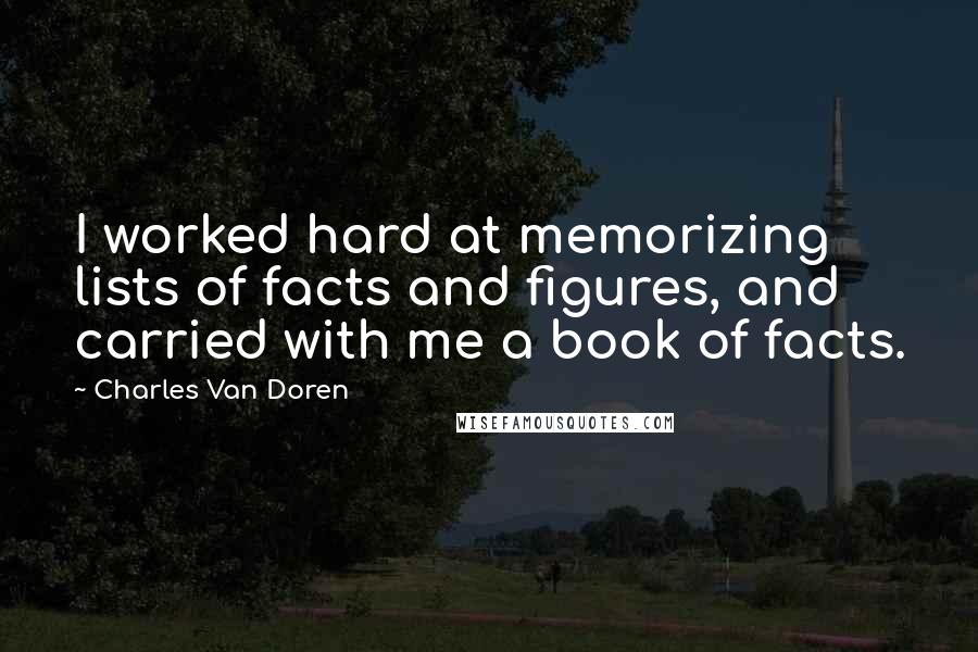 Charles Van Doren Quotes: I worked hard at memorizing lists of facts and figures, and carried with me a book of facts.