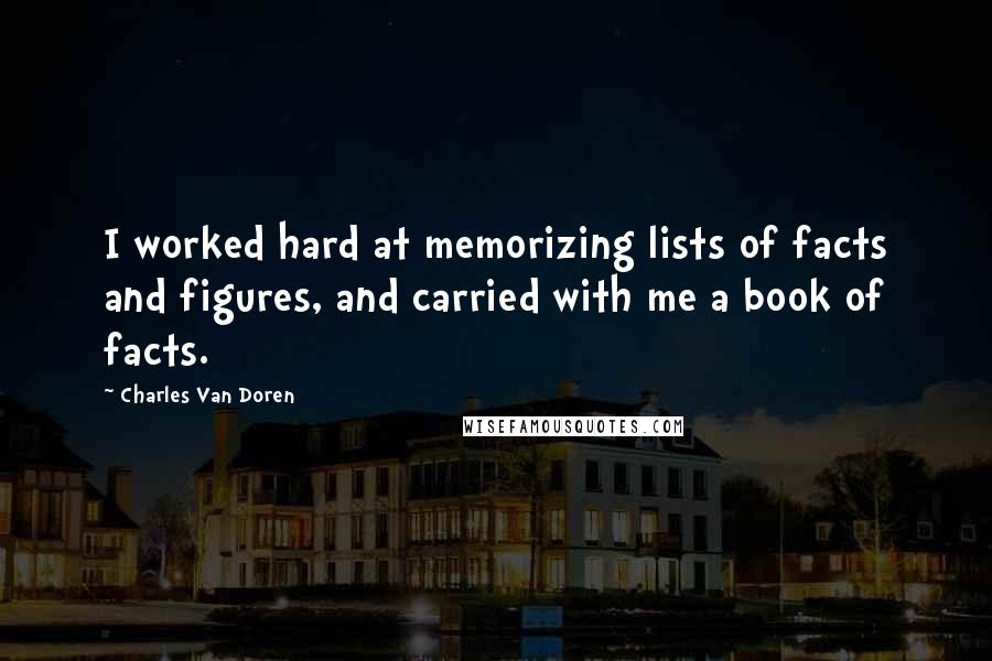 Charles Van Doren Quotes: I worked hard at memorizing lists of facts and figures, and carried with me a book of facts.