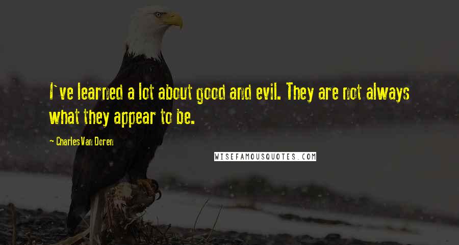 Charles Van Doren Quotes: I've learned a lot about good and evil. They are not always what they appear to be.