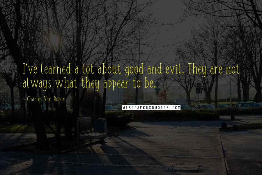 Charles Van Doren Quotes: I've learned a lot about good and evil. They are not always what they appear to be.