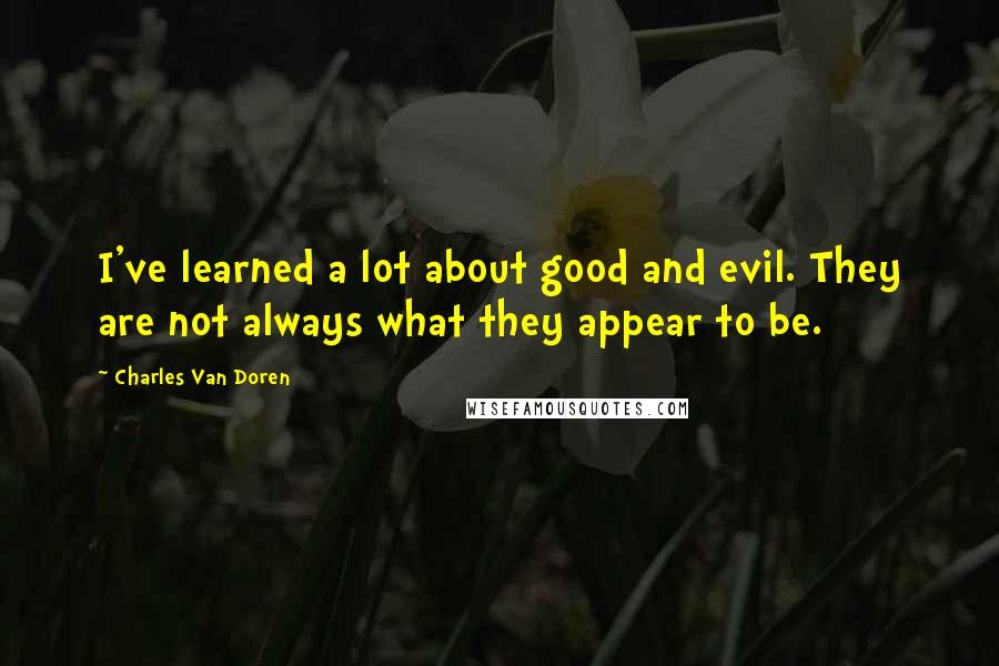 Charles Van Doren Quotes: I've learned a lot about good and evil. They are not always what they appear to be.