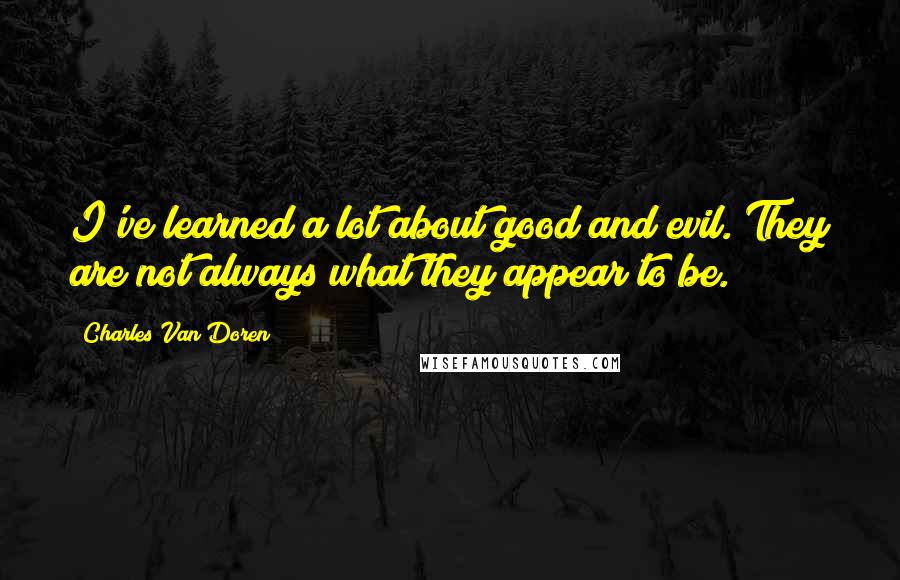 Charles Van Doren Quotes: I've learned a lot about good and evil. They are not always what they appear to be.