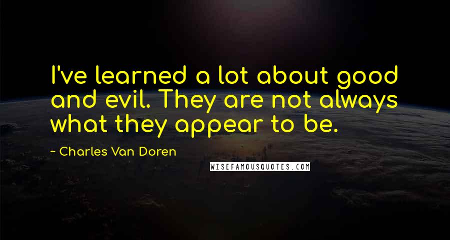 Charles Van Doren Quotes: I've learned a lot about good and evil. They are not always what they appear to be.