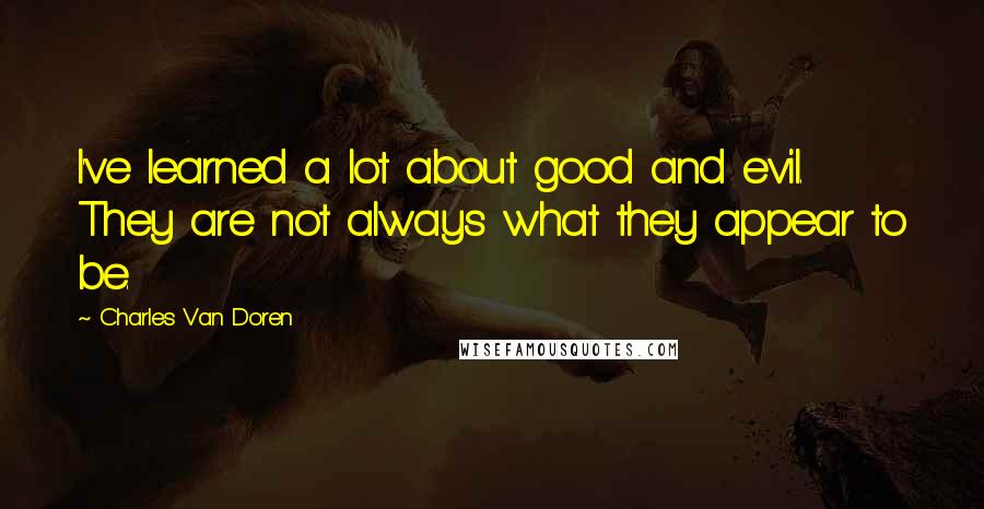 Charles Van Doren Quotes: I've learned a lot about good and evil. They are not always what they appear to be.