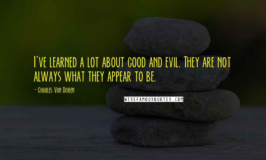 Charles Van Doren Quotes: I've learned a lot about good and evil. They are not always what they appear to be.