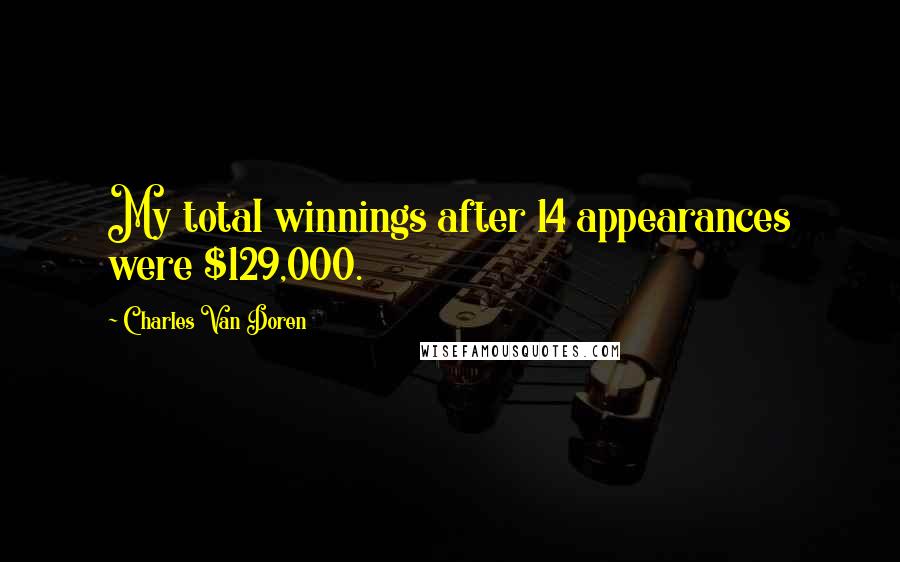 Charles Van Doren Quotes: My total winnings after 14 appearances were $129,000.