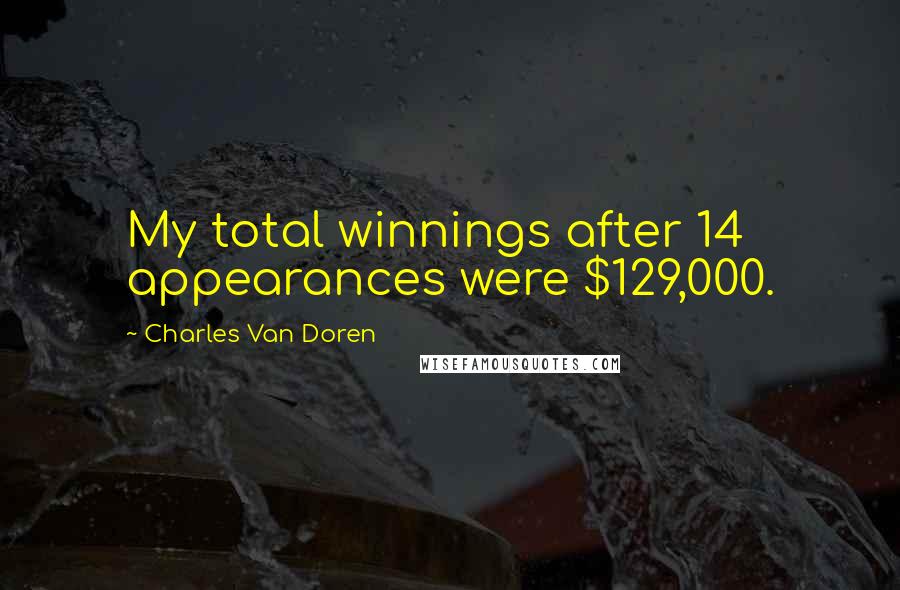 Charles Van Doren Quotes: My total winnings after 14 appearances were $129,000.