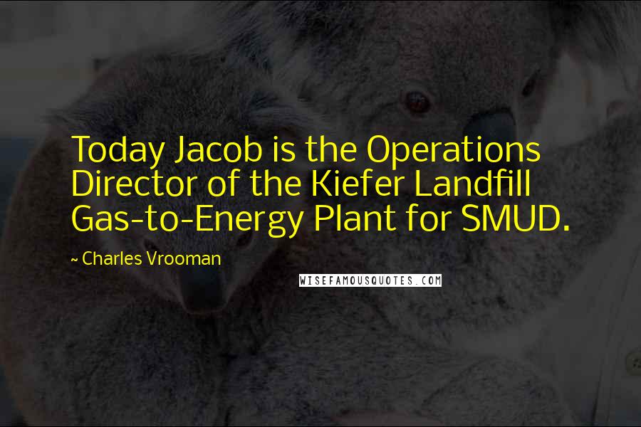 Charles Vrooman Quotes: Today Jacob is the Operations Director of the Kiefer Landfill Gas-to-Energy Plant for SMUD.