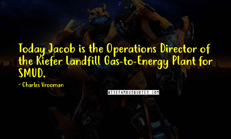 Charles Vrooman Quotes: Today Jacob is the Operations Director of the Kiefer Landfill Gas-to-Energy Plant for SMUD.