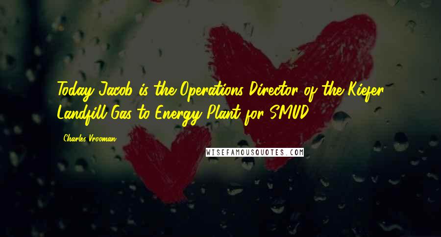 Charles Vrooman Quotes: Today Jacob is the Operations Director of the Kiefer Landfill Gas-to-Energy Plant for SMUD.