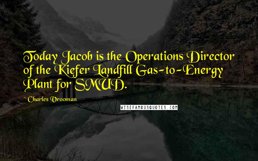 Charles Vrooman Quotes: Today Jacob is the Operations Director of the Kiefer Landfill Gas-to-Energy Plant for SMUD.