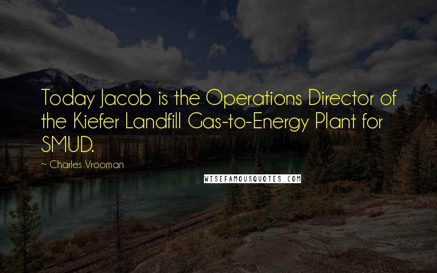 Charles Vrooman Quotes: Today Jacob is the Operations Director of the Kiefer Landfill Gas-to-Energy Plant for SMUD.