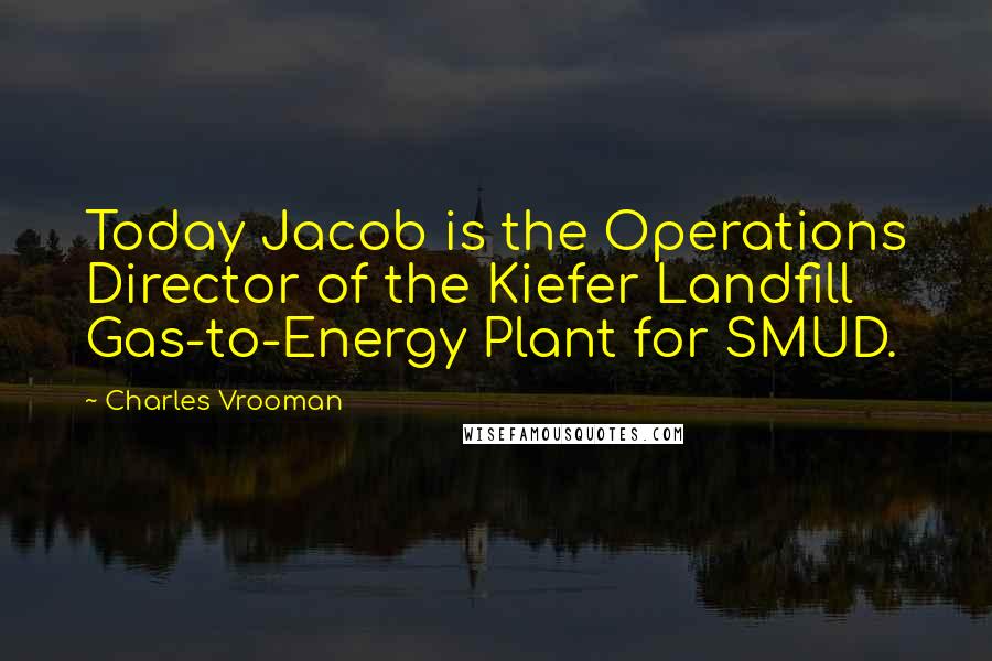 Charles Vrooman Quotes: Today Jacob is the Operations Director of the Kiefer Landfill Gas-to-Energy Plant for SMUD.