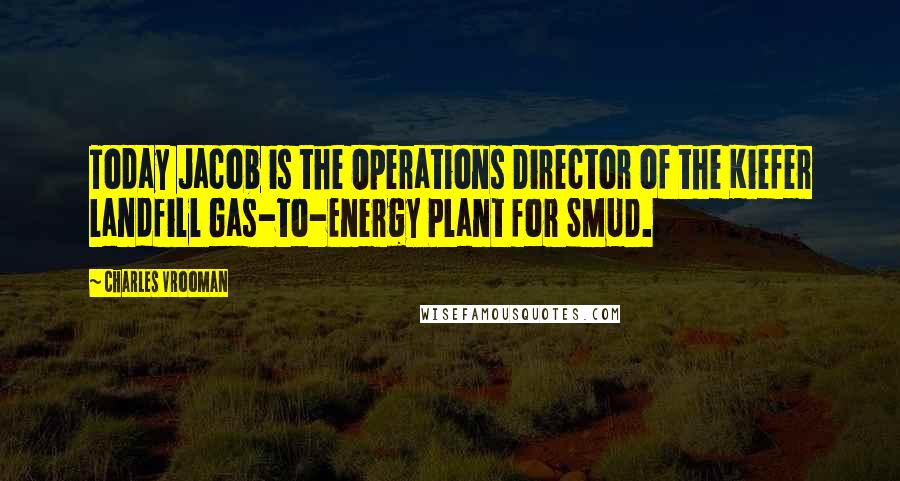 Charles Vrooman Quotes: Today Jacob is the Operations Director of the Kiefer Landfill Gas-to-Energy Plant for SMUD.