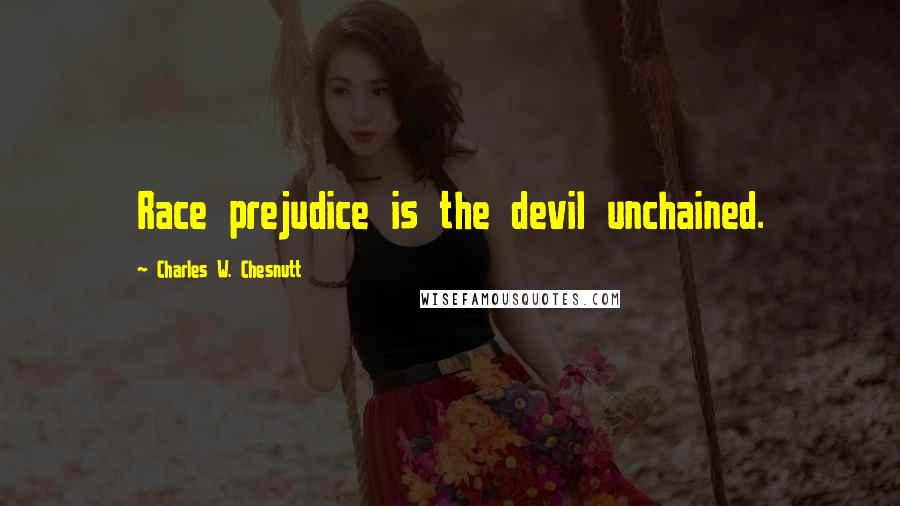 Charles W. Chesnutt Quotes: Race prejudice is the devil unchained.