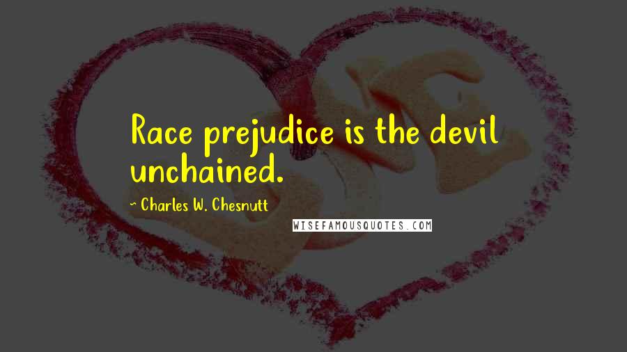 Charles W. Chesnutt Quotes: Race prejudice is the devil unchained.