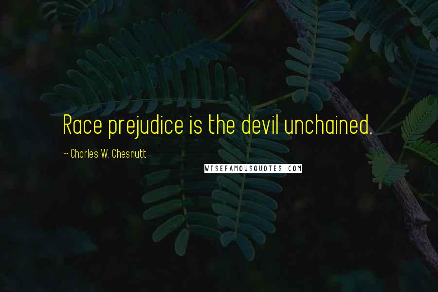 Charles W. Chesnutt Quotes: Race prejudice is the devil unchained.