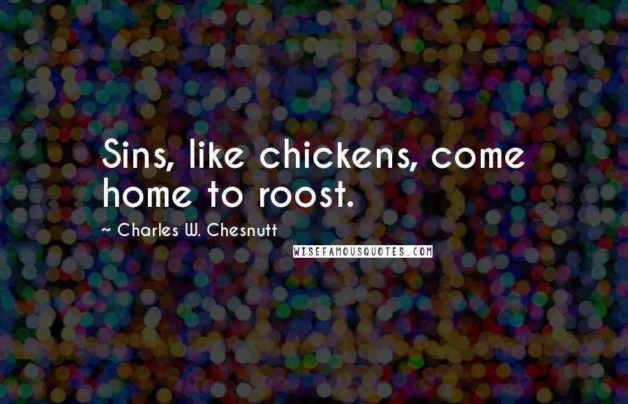 Charles W. Chesnutt Quotes: Sins, like chickens, come home to roost.
