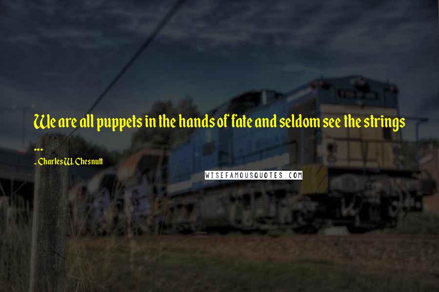 Charles W. Chesnutt Quotes: We are all puppets in the hands of fate and seldom see the strings ...