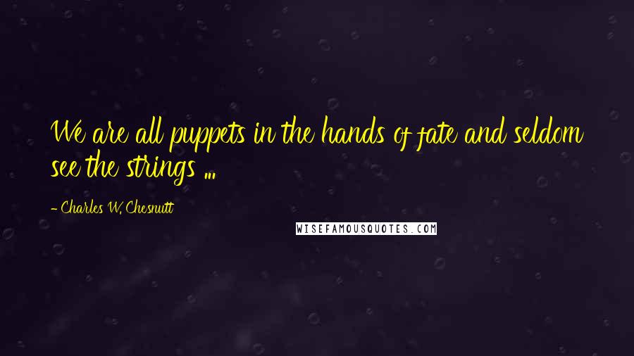 Charles W. Chesnutt Quotes: We are all puppets in the hands of fate and seldom see the strings ...