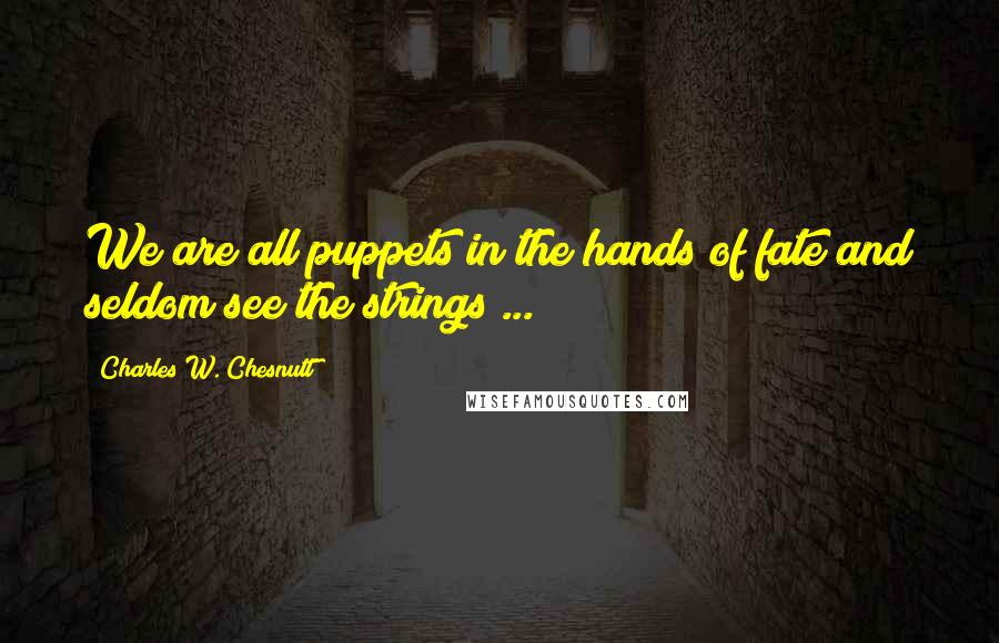 Charles W. Chesnutt Quotes: We are all puppets in the hands of fate and seldom see the strings ...