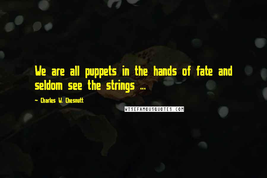 Charles W. Chesnutt Quotes: We are all puppets in the hands of fate and seldom see the strings ...