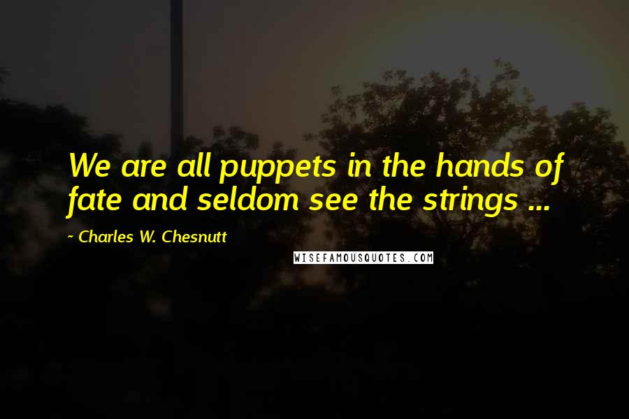 Charles W. Chesnutt Quotes: We are all puppets in the hands of fate and seldom see the strings ...