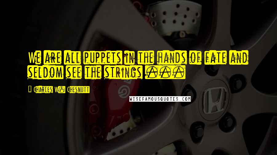 Charles W. Chesnutt Quotes: We are all puppets in the hands of fate and seldom see the strings ...