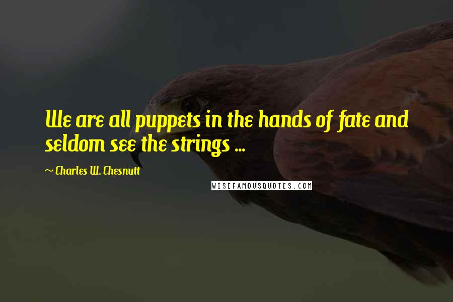 Charles W. Chesnutt Quotes: We are all puppets in the hands of fate and seldom see the strings ...