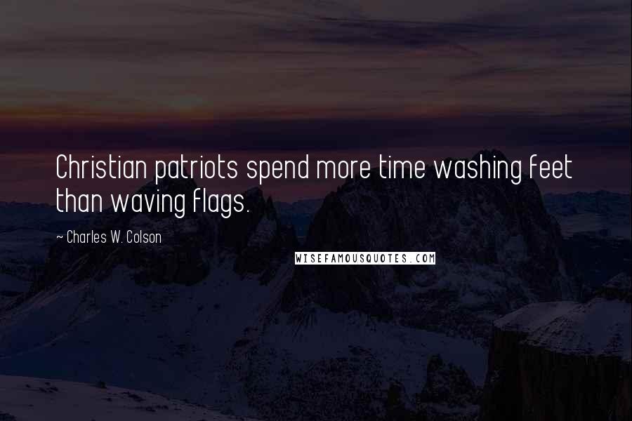 Charles W. Colson Quotes: Christian patriots spend more time washing feet than waving flags.