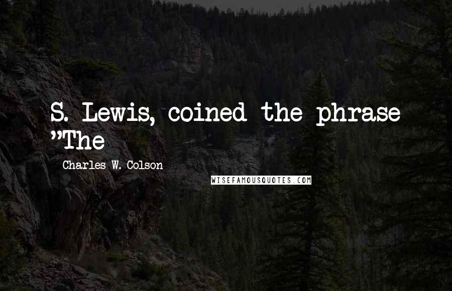 Charles W. Colson Quotes: S. Lewis, coined the phrase "The