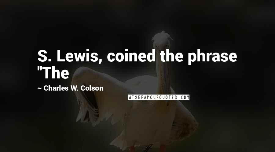 Charles W. Colson Quotes: S. Lewis, coined the phrase "The