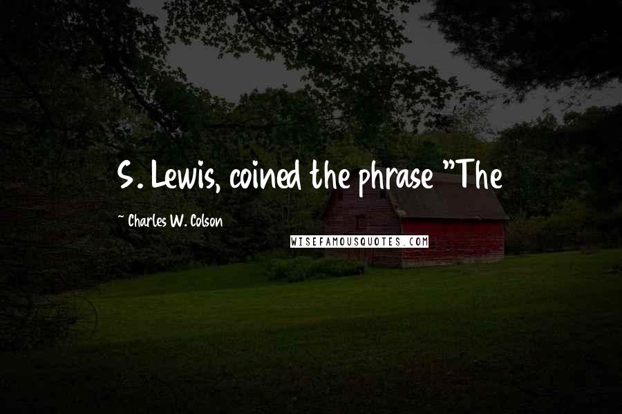 Charles W. Colson Quotes: S. Lewis, coined the phrase "The