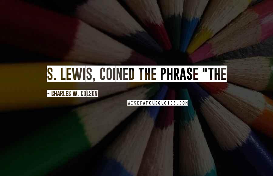 Charles W. Colson Quotes: S. Lewis, coined the phrase "The