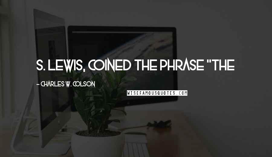 Charles W. Colson Quotes: S. Lewis, coined the phrase "The