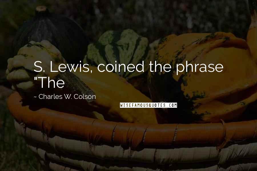 Charles W. Colson Quotes: S. Lewis, coined the phrase "The