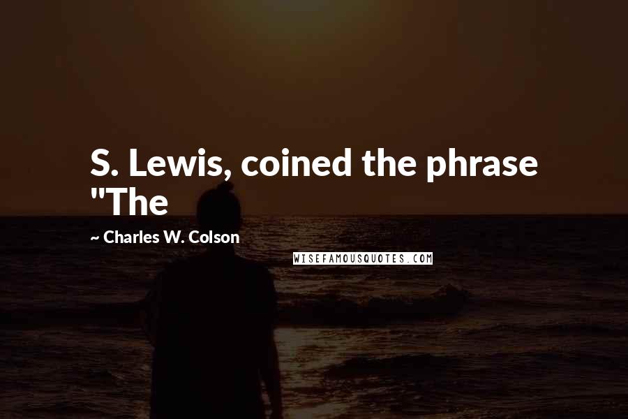 Charles W. Colson Quotes: S. Lewis, coined the phrase "The