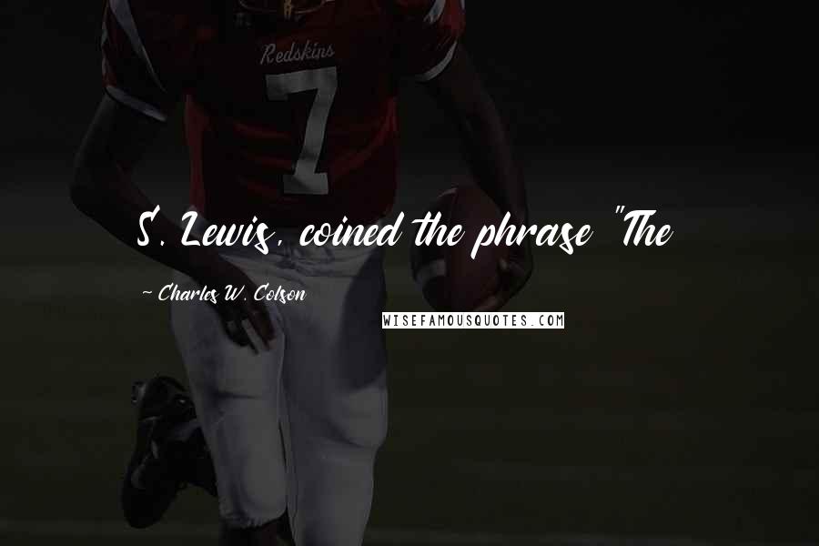 Charles W. Colson Quotes: S. Lewis, coined the phrase "The