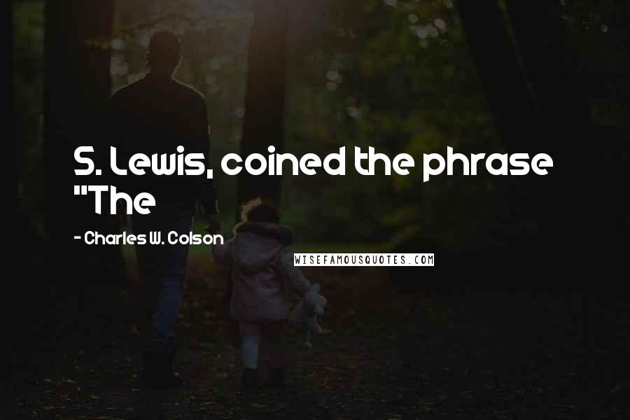 Charles W. Colson Quotes: S. Lewis, coined the phrase "The