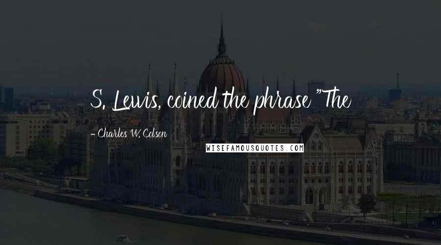 Charles W. Colson Quotes: S. Lewis, coined the phrase "The