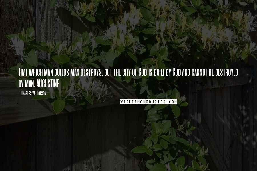 Charles W. Colson Quotes: That which man builds man destroys, but the city of God is built by God and cannot be destroyed by man. AUGUSTINE