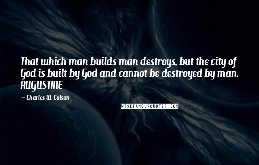 Charles W. Colson Quotes: That which man builds man destroys, but the city of God is built by God and cannot be destroyed by man. AUGUSTINE