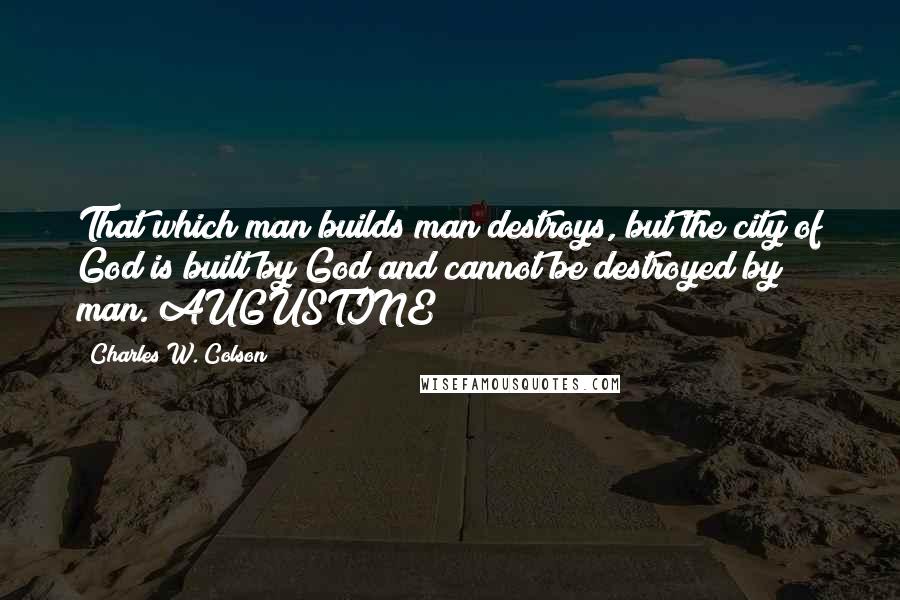 Charles W. Colson Quotes: That which man builds man destroys, but the city of God is built by God and cannot be destroyed by man. AUGUSTINE