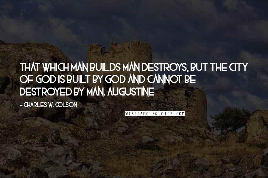 Charles W. Colson Quotes: That which man builds man destroys, but the city of God is built by God and cannot be destroyed by man. AUGUSTINE