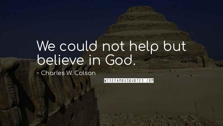Charles W. Colson Quotes: We could not help but believe in God.