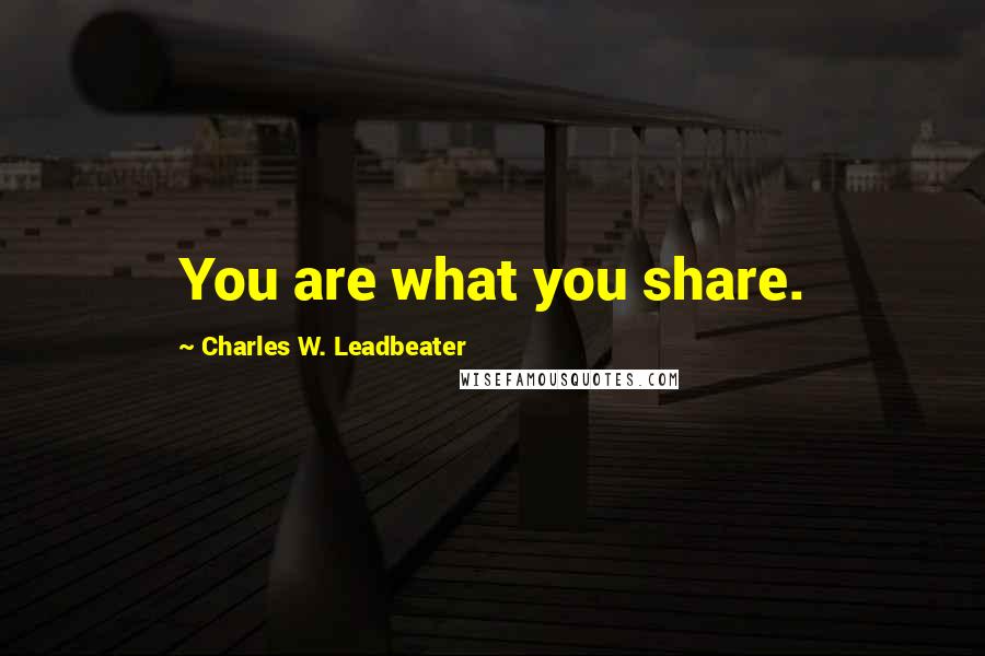 Charles W. Leadbeater Quotes: You are what you share.
